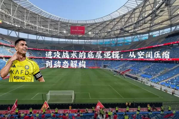 进攻战术的底层逻辑:从空间压缩到动态解构
