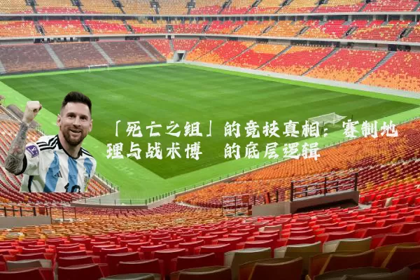 「死亡之组」的竞技真相：赛制地理与战术博弈的底层逻辑