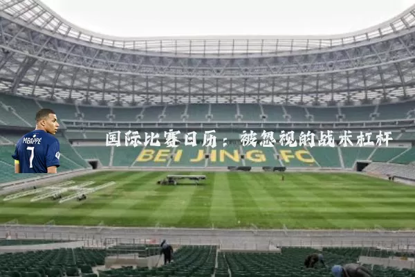 国际比赛日历：被忽视的战术杠杆