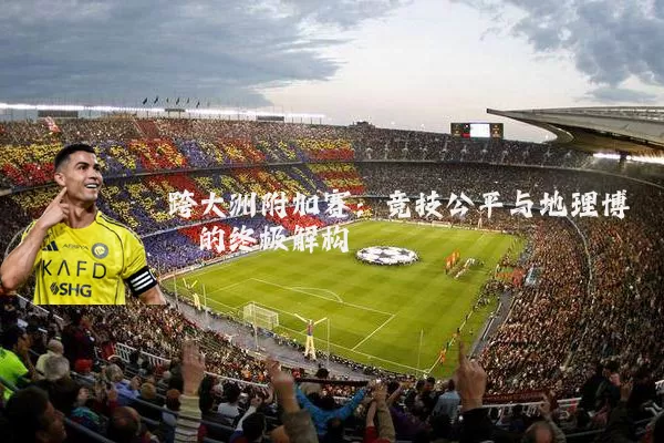 跨大洲附加赛：竞技公平与地理博弈的终极解构