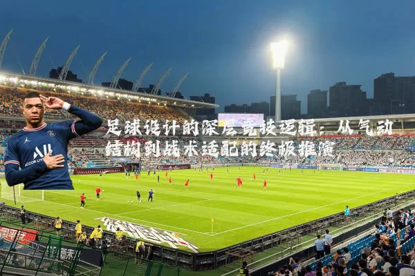 足球设计的深层竞技逻辑：从气动结构到战术适配的终极推演