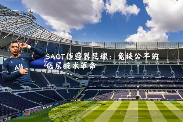 SAOT传感器足球:竞技公平的底层技术革命