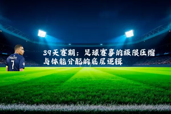 39天赛期：足球赛事的极限压缩与体能分配的底层逻辑