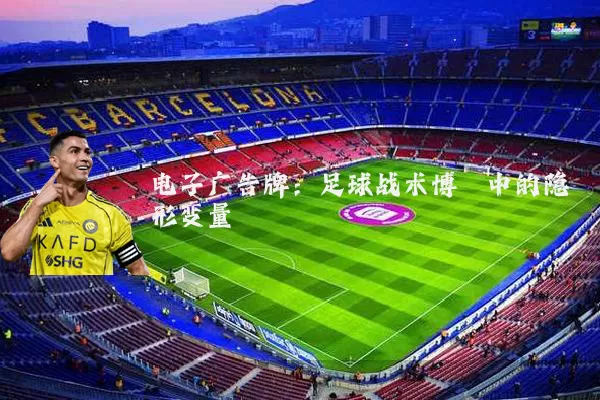 电子广告牌:足球战术博弈中的隐形变量