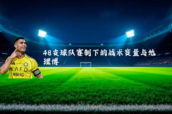 48支球队赛制下的战术变量与地理博弈