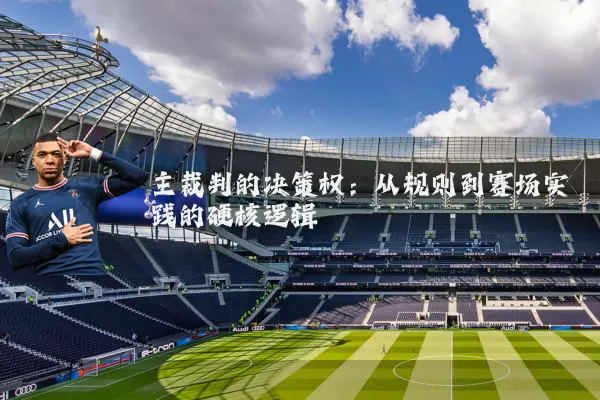 主裁判的决策权：从规则到赛场实践的硬核逻辑