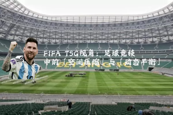 FIFA TSG视角：足球竞技中的「空间压缩」与「动态平衡」