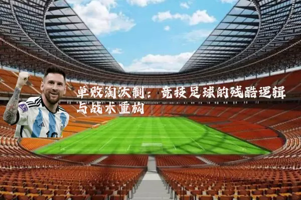 单败淘汰制:竞技足球的残酷逻辑与战术重构