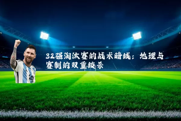 32强淘汰赛的战术暗线：地理与赛制的双重绞杀